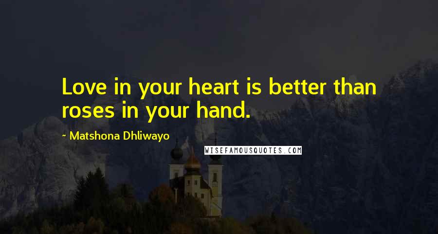 Matshona Dhliwayo Quotes: Love in your heart is better than roses in your hand.