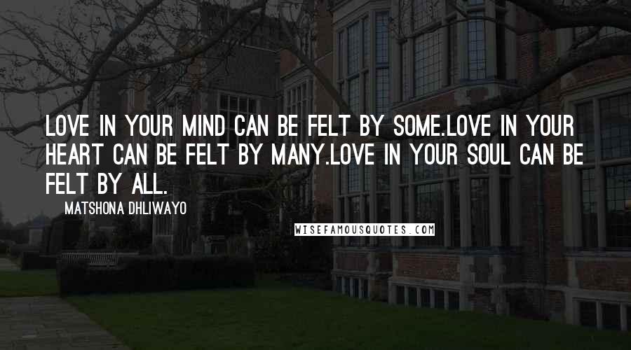 Matshona Dhliwayo Quotes: Love in your mind can be felt by some.Love in your heart can be felt by many.Love in your soul can be felt by all.