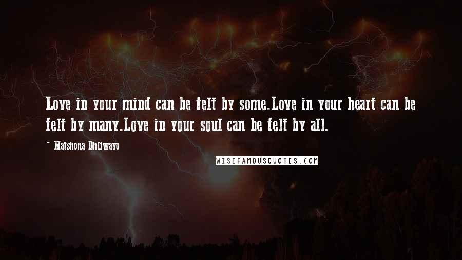 Matshona Dhliwayo Quotes: Love in your mind can be felt by some.Love in your heart can be felt by many.Love in your soul can be felt by all.