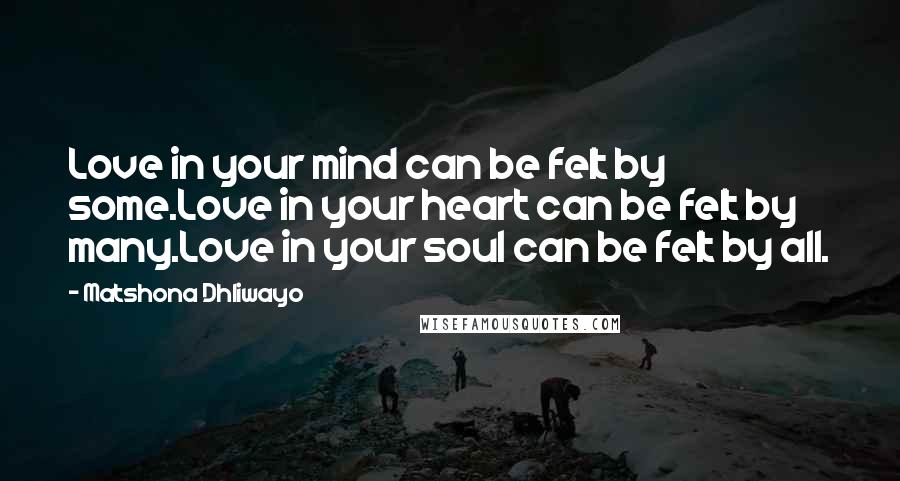 Matshona Dhliwayo Quotes: Love in your mind can be felt by some.Love in your heart can be felt by many.Love in your soul can be felt by all.