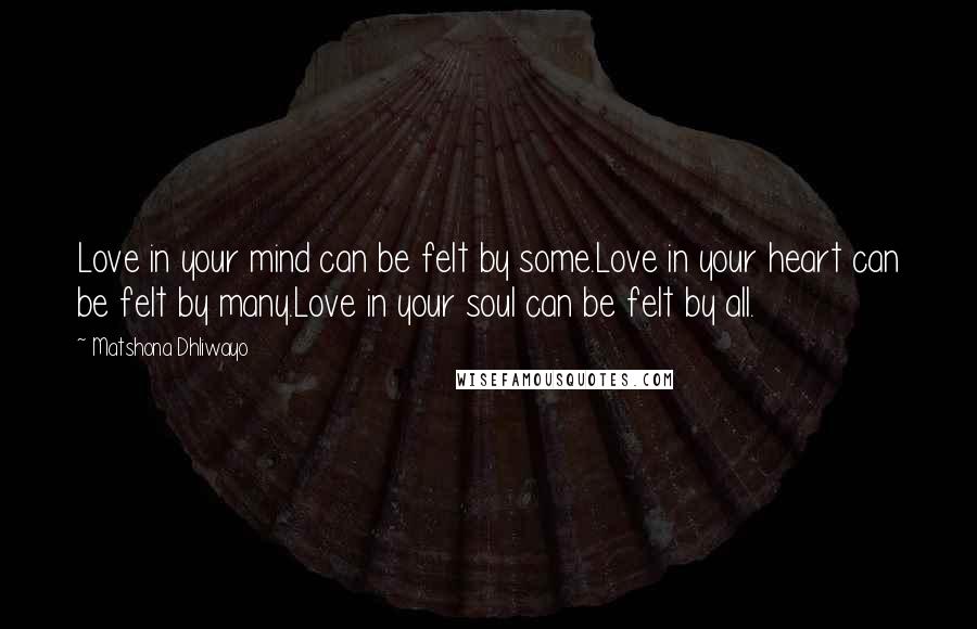 Matshona Dhliwayo Quotes: Love in your mind can be felt by some.Love in your heart can be felt by many.Love in your soul can be felt by all.