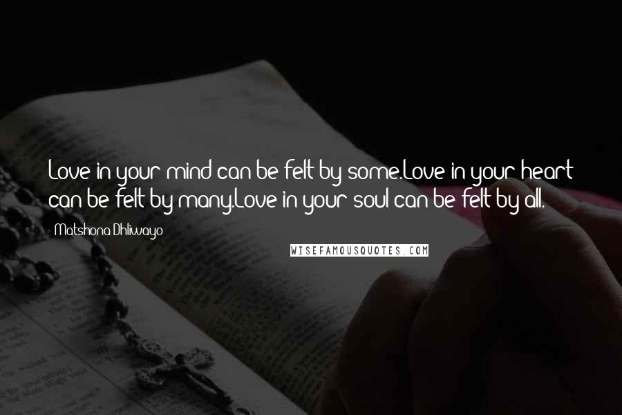 Matshona Dhliwayo Quotes: Love in your mind can be felt by some.Love in your heart can be felt by many.Love in your soul can be felt by all.