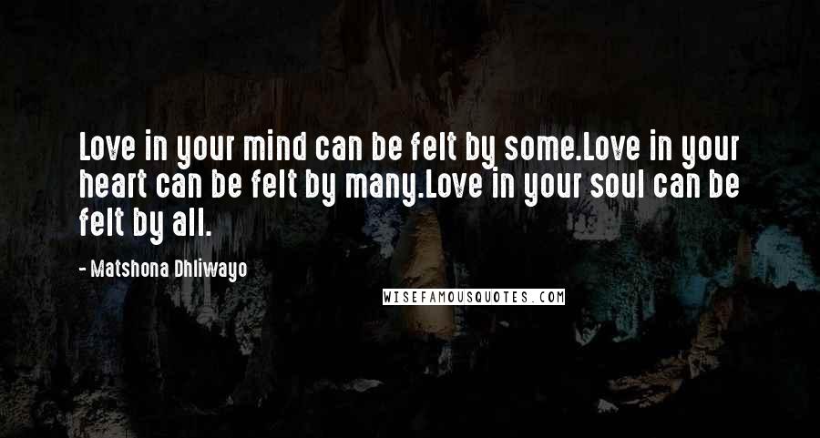 Matshona Dhliwayo Quotes: Love in your mind can be felt by some.Love in your heart can be felt by many.Love in your soul can be felt by all.