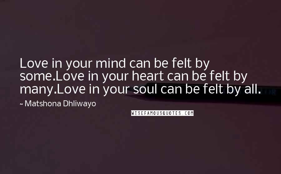 Matshona Dhliwayo Quotes: Love in your mind can be felt by some.Love in your heart can be felt by many.Love in your soul can be felt by all.