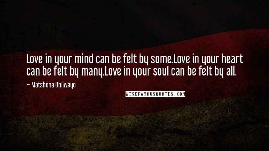 Matshona Dhliwayo Quotes: Love in your mind can be felt by some.Love in your heart can be felt by many.Love in your soul can be felt by all.