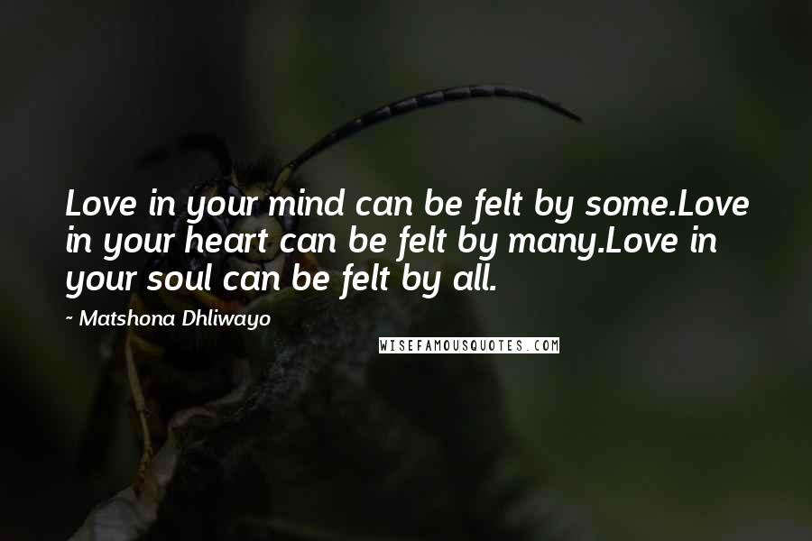 Matshona Dhliwayo Quotes: Love in your mind can be felt by some.Love in your heart can be felt by many.Love in your soul can be felt by all.