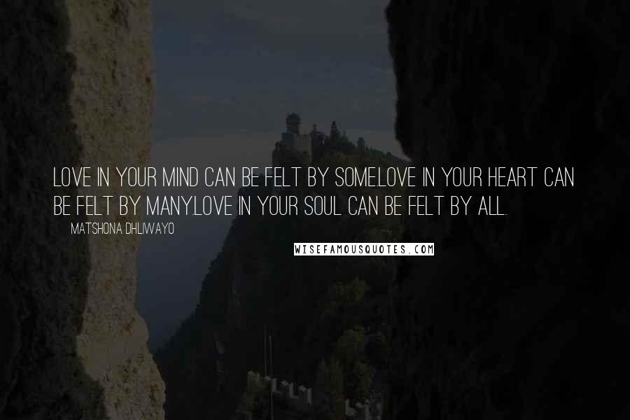 Matshona Dhliwayo Quotes: Love in your mind can be felt by some.Love in your heart can be felt by many.Love in your soul can be felt by all.