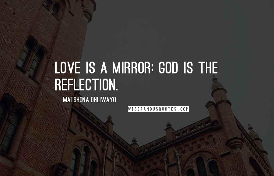 Matshona Dhliwayo Quotes: Love is a mirror; God is the reflection.