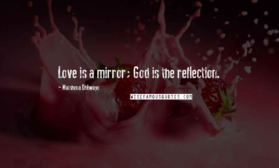 Matshona Dhliwayo Quotes: Love is a mirror; God is the reflection.