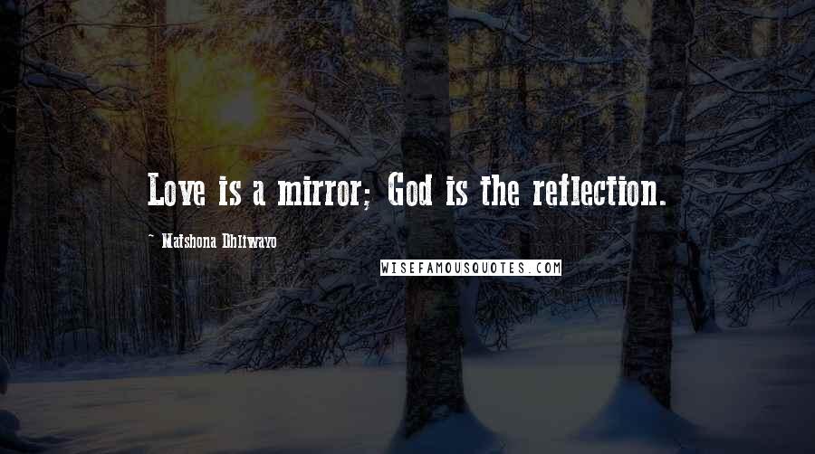 Matshona Dhliwayo Quotes: Love is a mirror; God is the reflection.