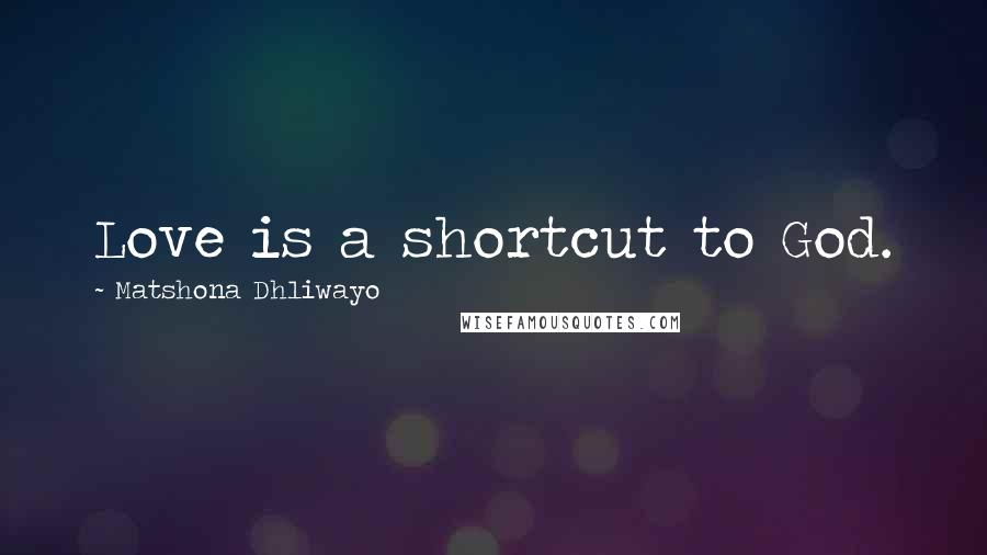 Matshona Dhliwayo Quotes: Love is a shortcut to God.