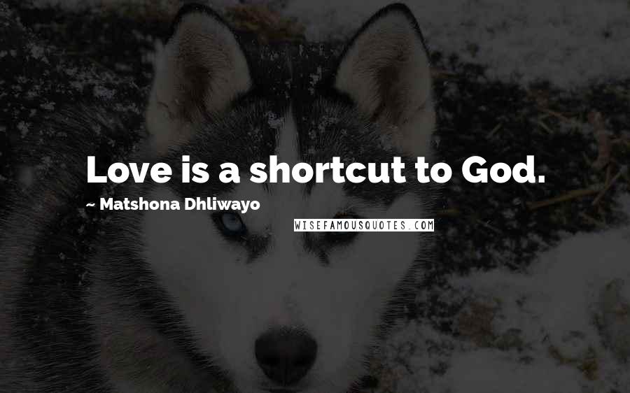 Matshona Dhliwayo Quotes: Love is a shortcut to God.