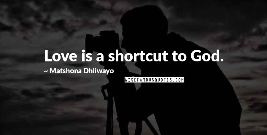 Matshona Dhliwayo Quotes: Love is a shortcut to God.