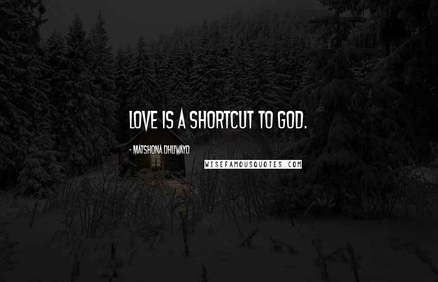Matshona Dhliwayo Quotes: Love is a shortcut to God.