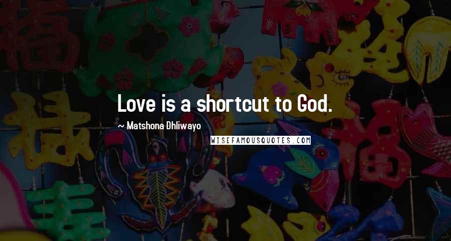 Matshona Dhliwayo Quotes: Love is a shortcut to God.