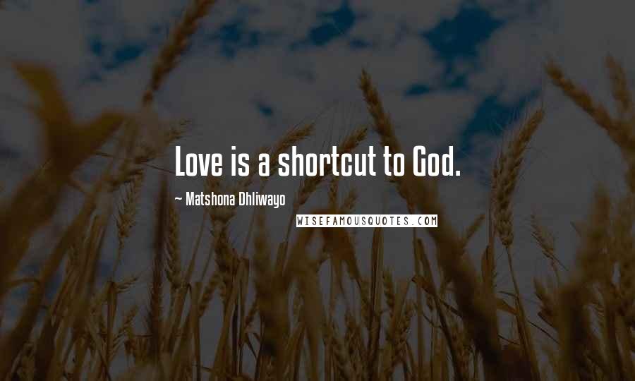 Matshona Dhliwayo Quotes: Love is a shortcut to God.
