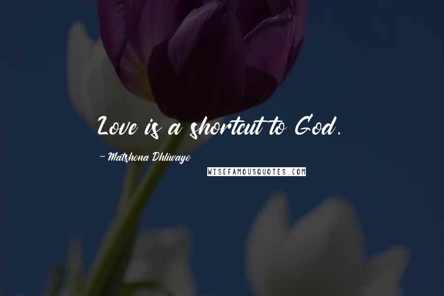Matshona Dhliwayo Quotes: Love is a shortcut to God.