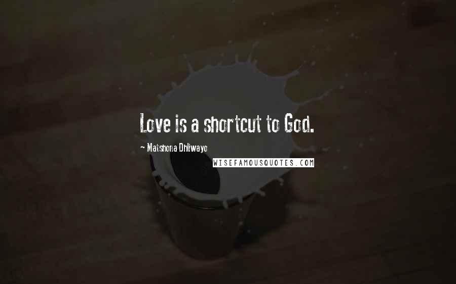 Matshona Dhliwayo Quotes: Love is a shortcut to God.