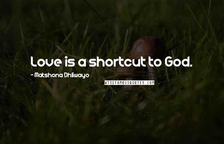 Matshona Dhliwayo Quotes: Love is a shortcut to God.