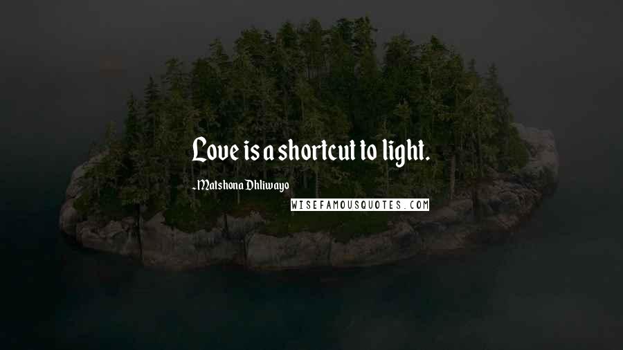Matshona Dhliwayo Quotes: Love is a shortcut to light.
