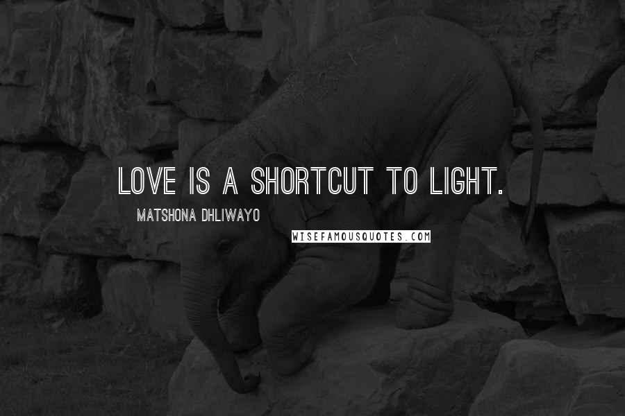 Matshona Dhliwayo Quotes: Love is a shortcut to light.