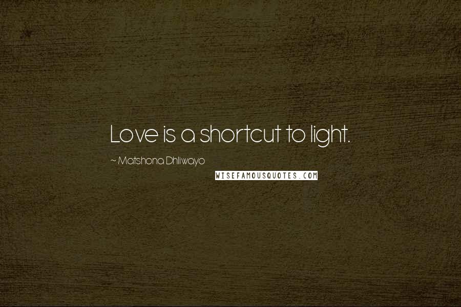 Matshona Dhliwayo Quotes: Love is a shortcut to light.