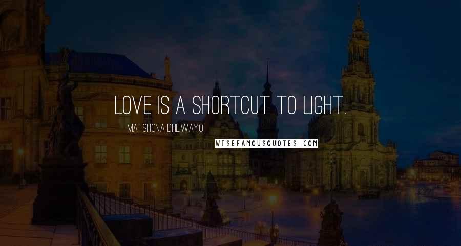 Matshona Dhliwayo Quotes: Love is a shortcut to light.
