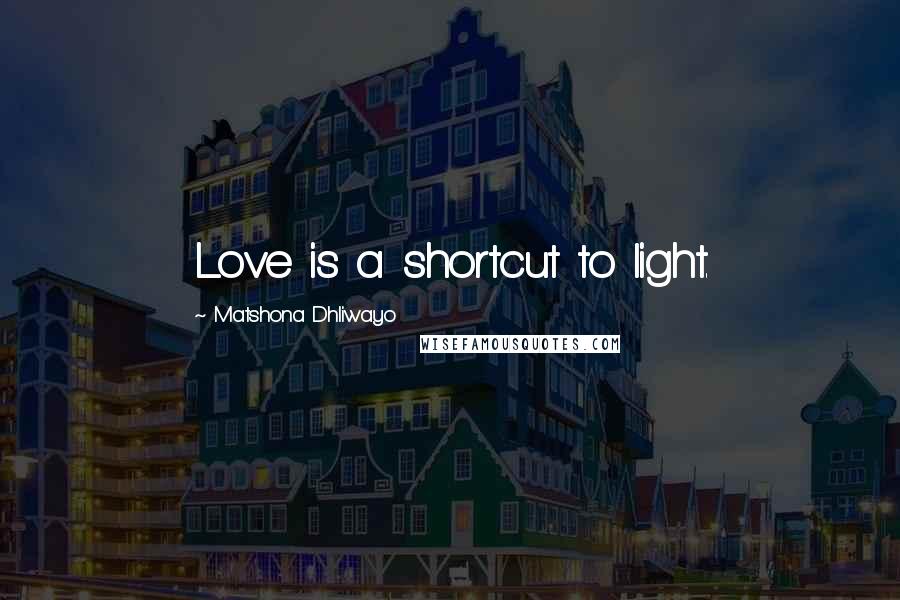 Matshona Dhliwayo Quotes: Love is a shortcut to light.