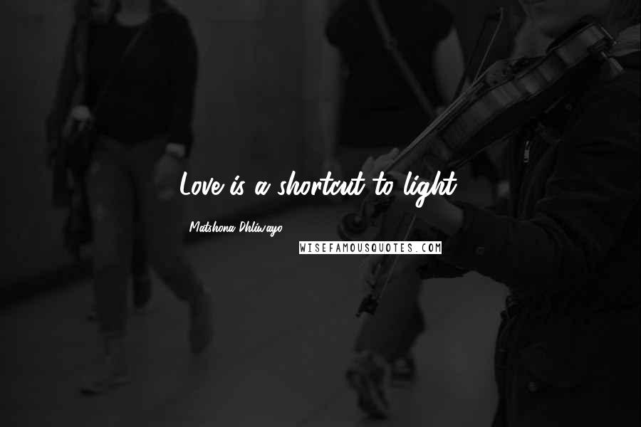 Matshona Dhliwayo Quotes: Love is a shortcut to light.