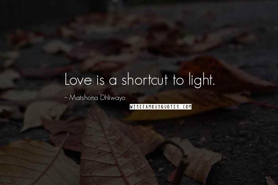 Matshona Dhliwayo Quotes: Love is a shortcut to light.