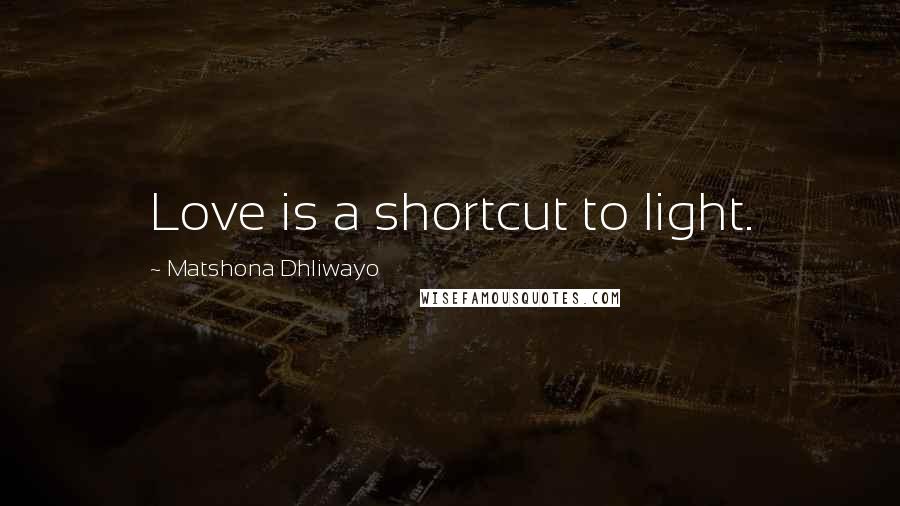 Matshona Dhliwayo Quotes: Love is a shortcut to light.