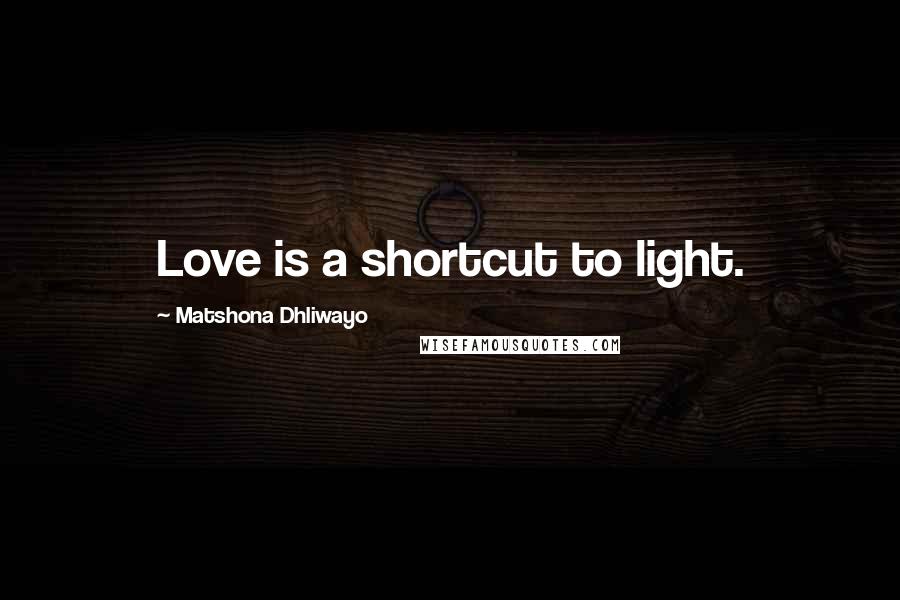 Matshona Dhliwayo Quotes: Love is a shortcut to light.