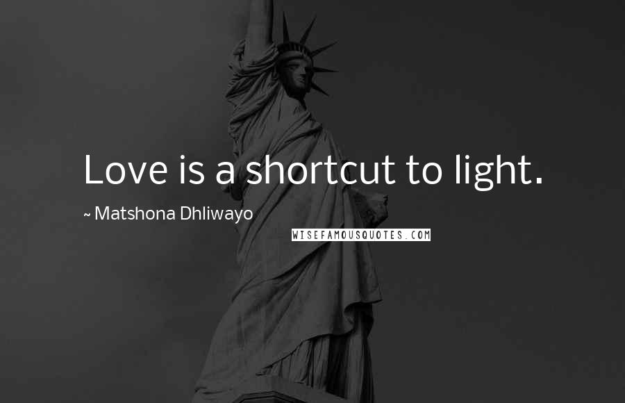 Matshona Dhliwayo Quotes: Love is a shortcut to light.