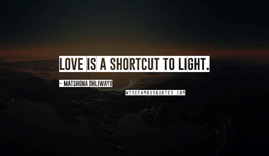 Matshona Dhliwayo Quotes: Love is a shortcut to light.