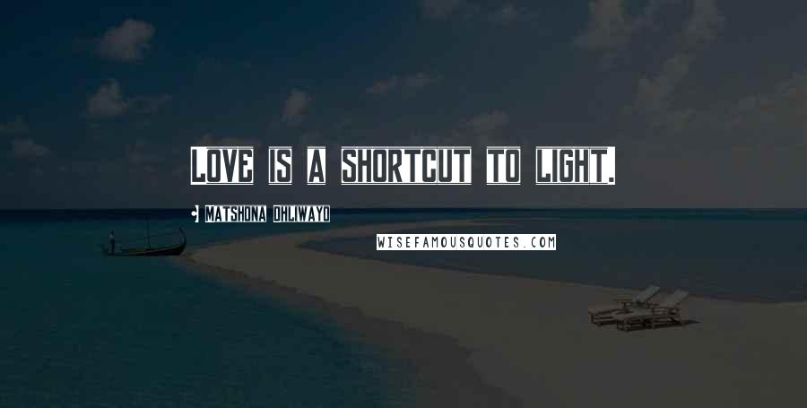 Matshona Dhliwayo Quotes: Love is a shortcut to light.