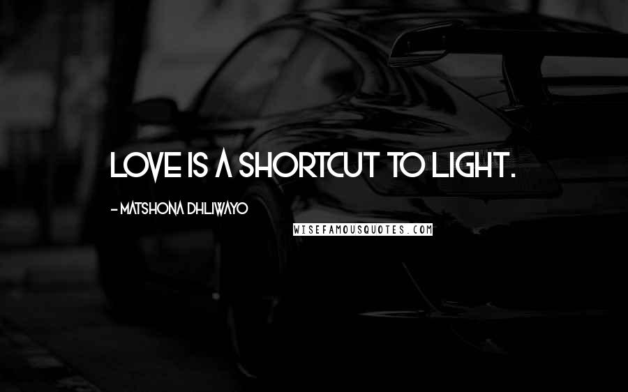 Matshona Dhliwayo Quotes: Love is a shortcut to light.