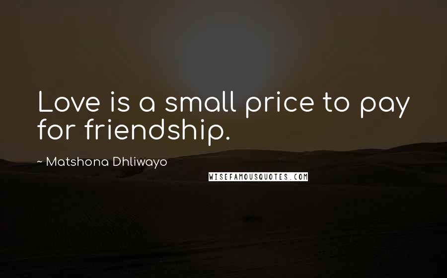Matshona Dhliwayo Quotes: Love is a small price to pay for friendship.