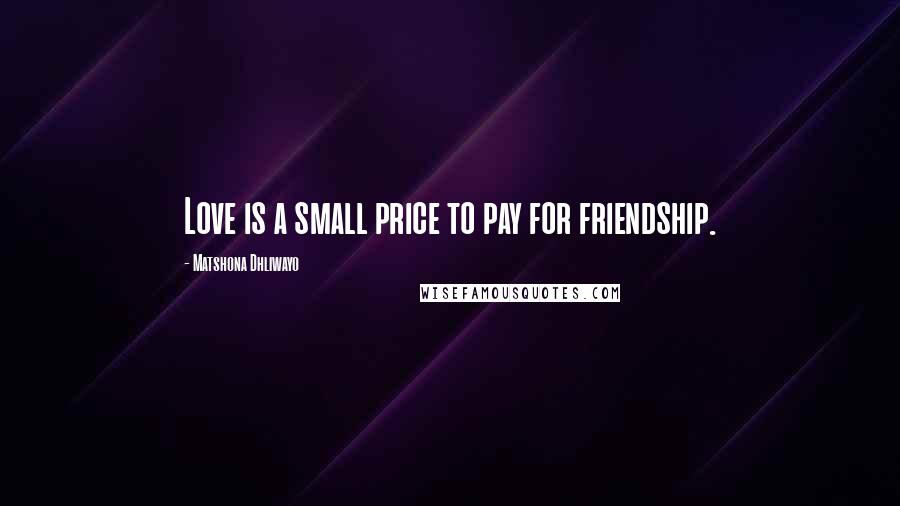 Matshona Dhliwayo Quotes: Love is a small price to pay for friendship.