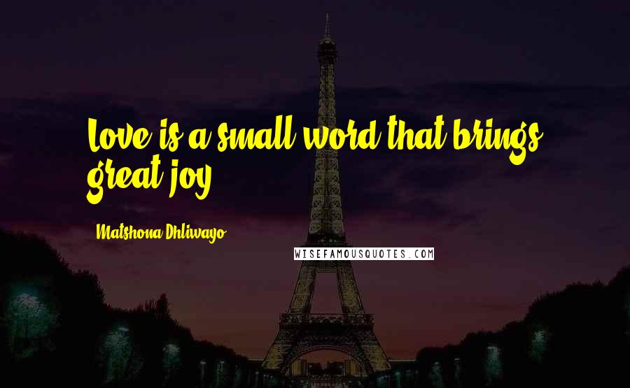 Matshona Dhliwayo Quotes: Love is a small word that brings great joy.