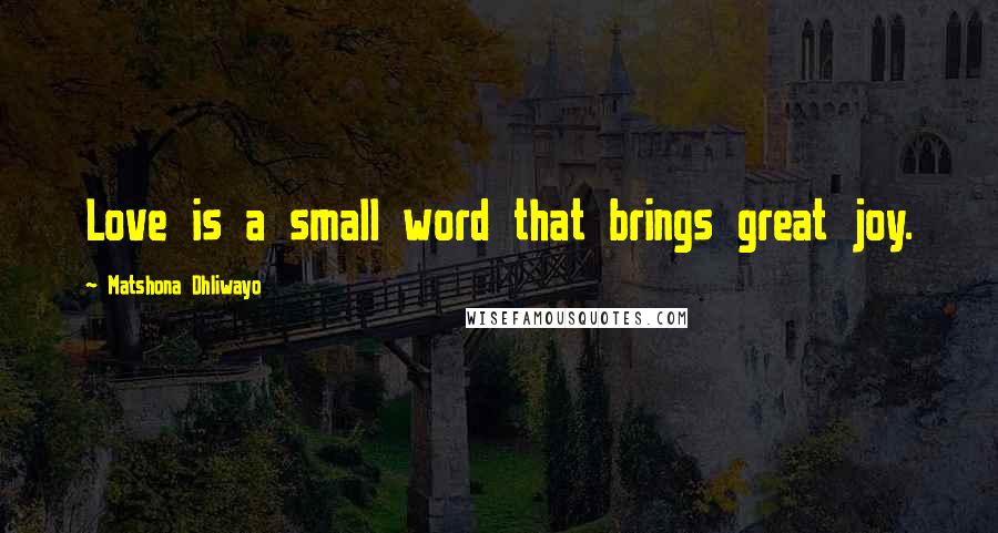 Matshona Dhliwayo Quotes: Love is a small word that brings great joy.