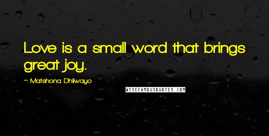 Matshona Dhliwayo Quotes: Love is a small word that brings great joy.