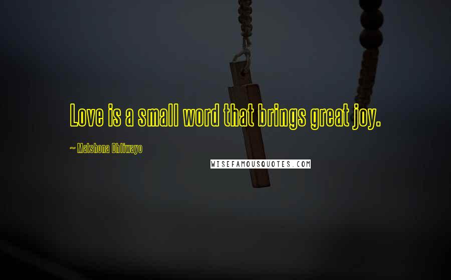 Matshona Dhliwayo Quotes: Love is a small word that brings great joy.