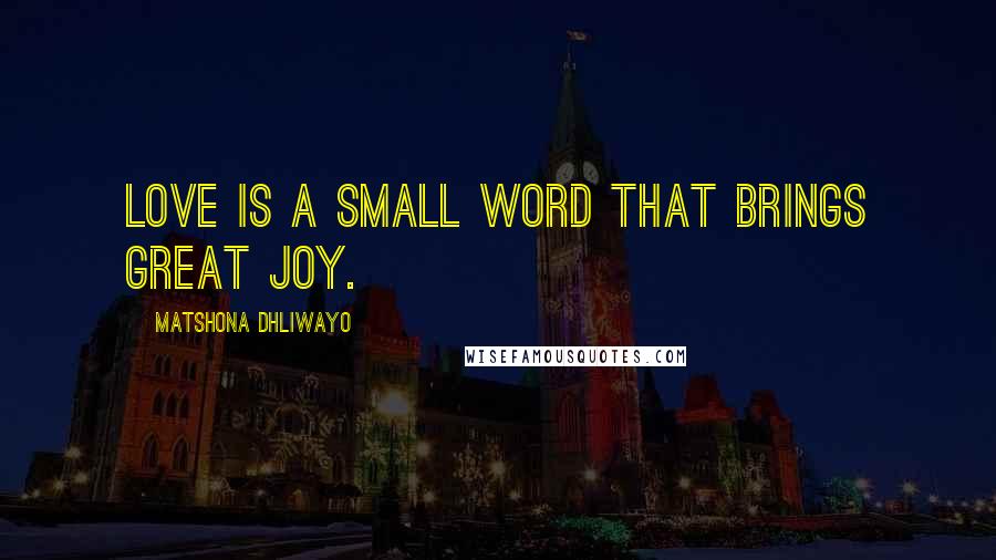 Matshona Dhliwayo Quotes: Love is a small word that brings great joy.