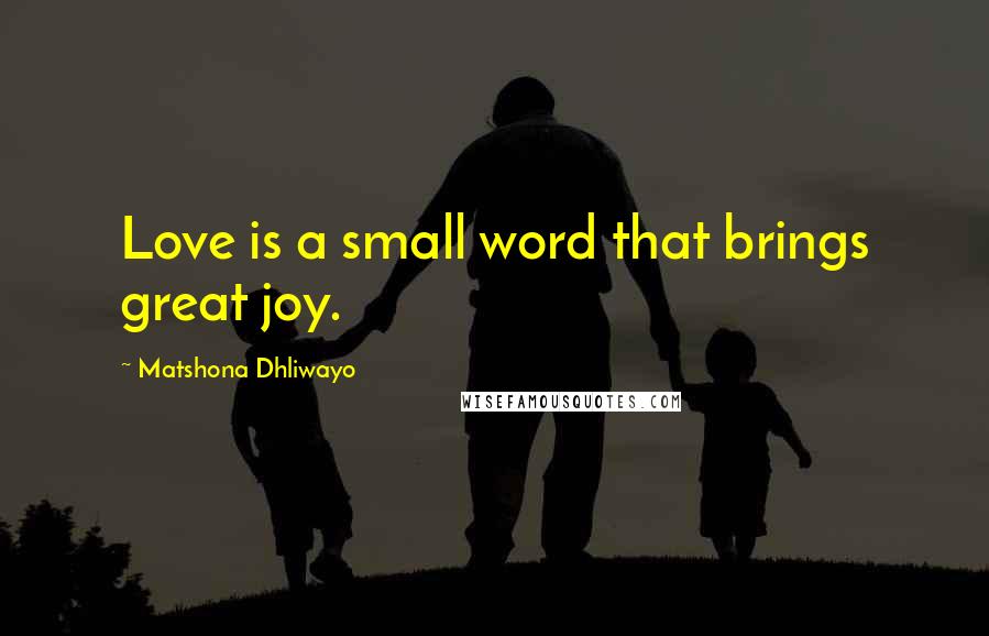 Matshona Dhliwayo Quotes: Love is a small word that brings great joy.