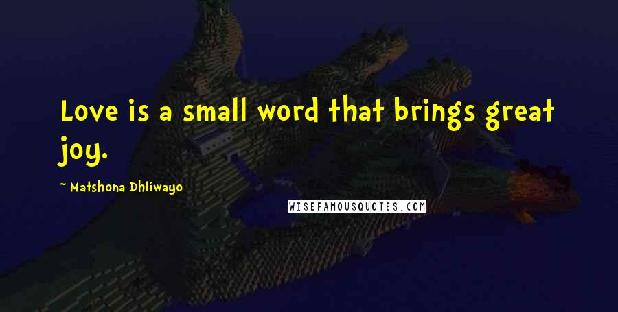 Matshona Dhliwayo Quotes: Love is a small word that brings great joy.