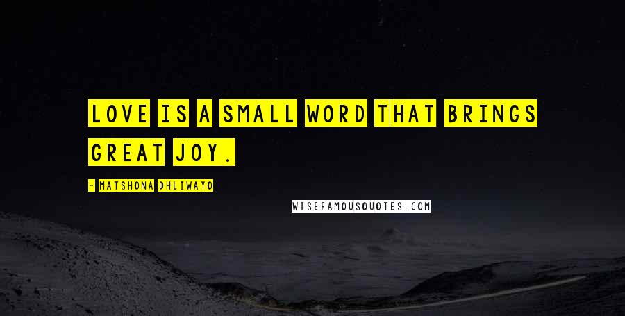 Matshona Dhliwayo Quotes: Love is a small word that brings great joy.