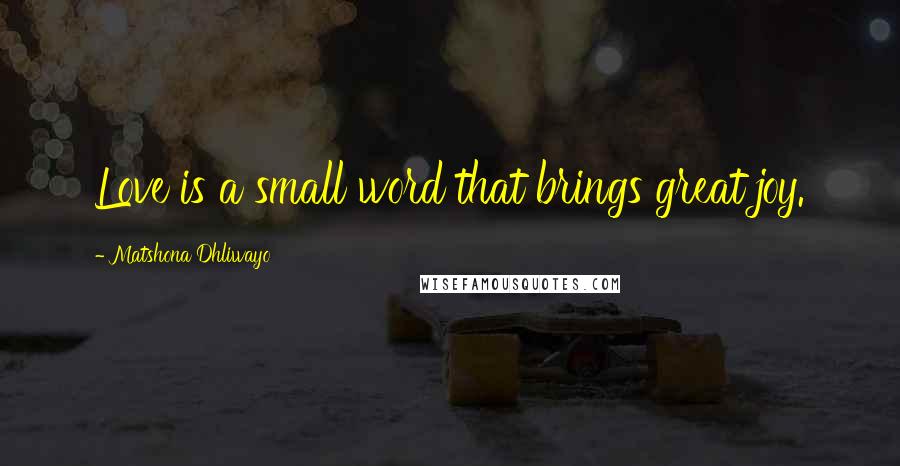 Matshona Dhliwayo Quotes: Love is a small word that brings great joy.