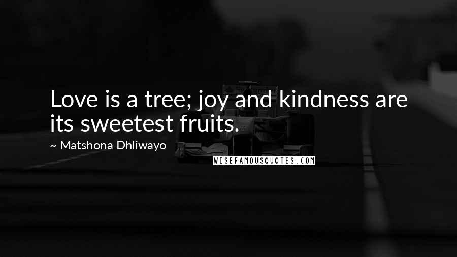 Matshona Dhliwayo Quotes: Love is a tree; joy and kindness are its sweetest fruits.