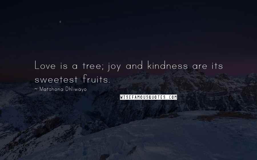 Matshona Dhliwayo Quotes: Love is a tree; joy and kindness are its sweetest fruits.