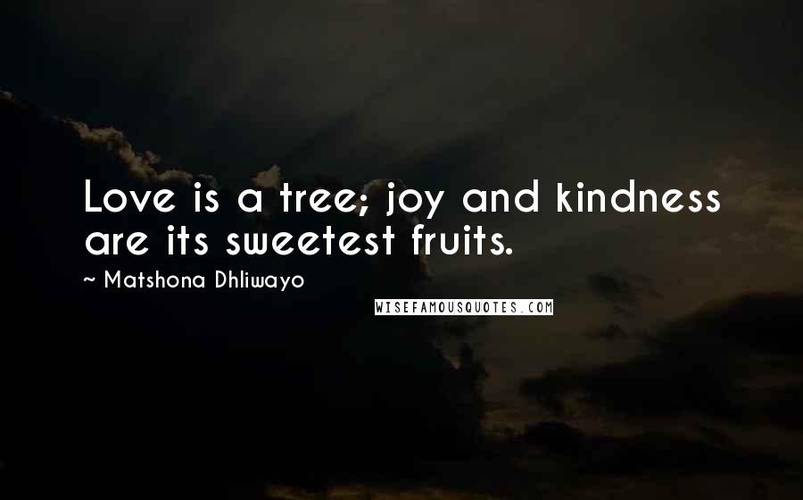 Matshona Dhliwayo Quotes: Love is a tree; joy and kindness are its sweetest fruits.